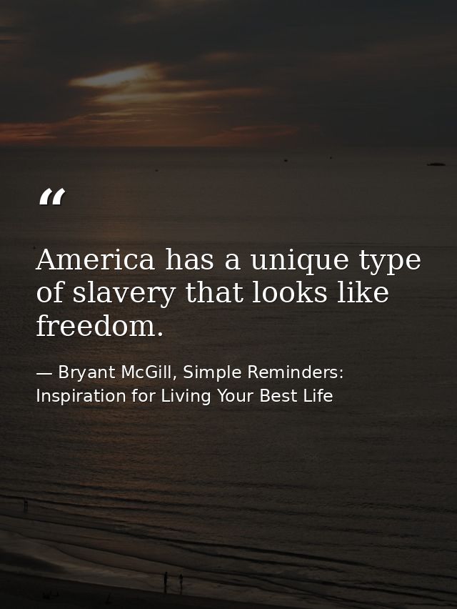 America has a unique type of slavery that looks like freedom. — Bryant McGill, Simple Reminders: Inspiration for Living Your Best Life