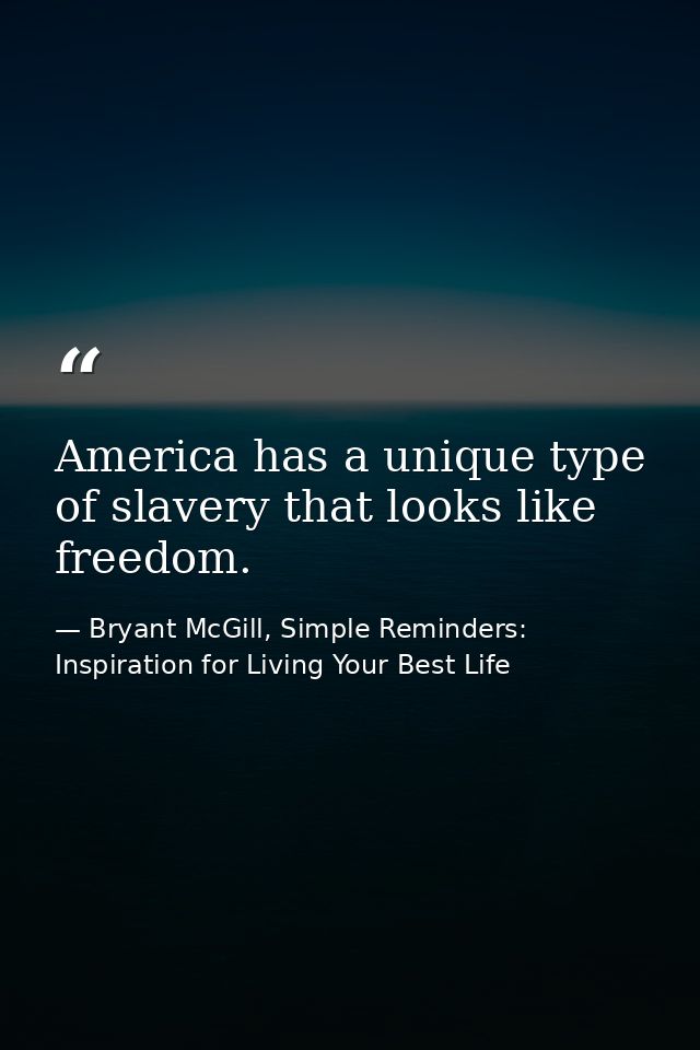 America has a unique type of slavery that looks like freedom. — Bryant McGill, Simple Reminders: Inspiration for Living Your Best Life
