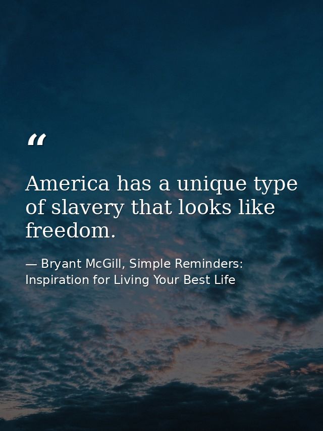 America has a unique type of slavery that looks like freedom. — Bryant McGill, Simple Reminders: Inspiration for Living Your Best Life