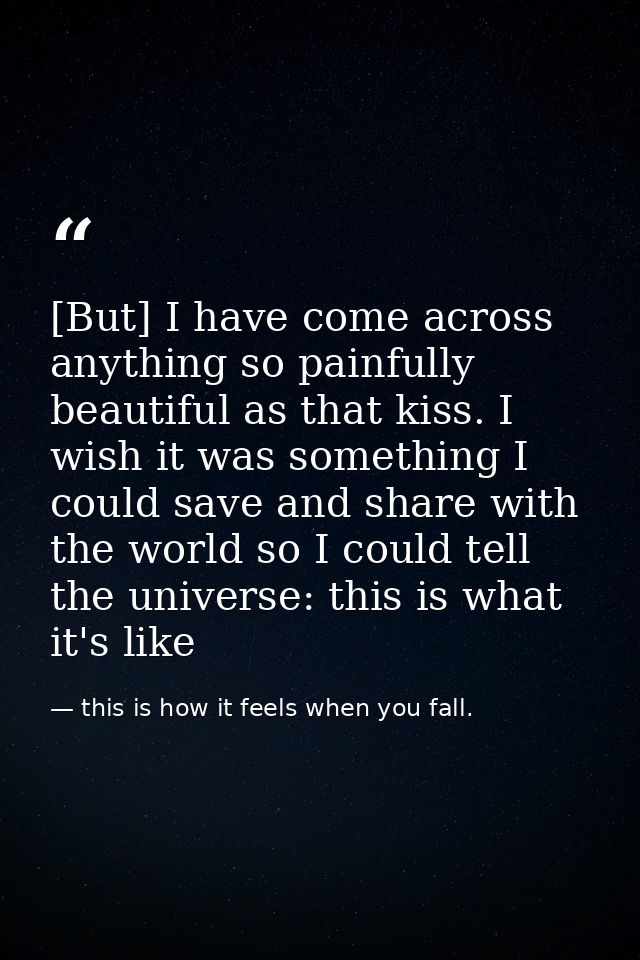 [But] I have come across anything so painfully beautiful as that kiss. I wish it was something I could save and share wi — this is how it feels when you fall.