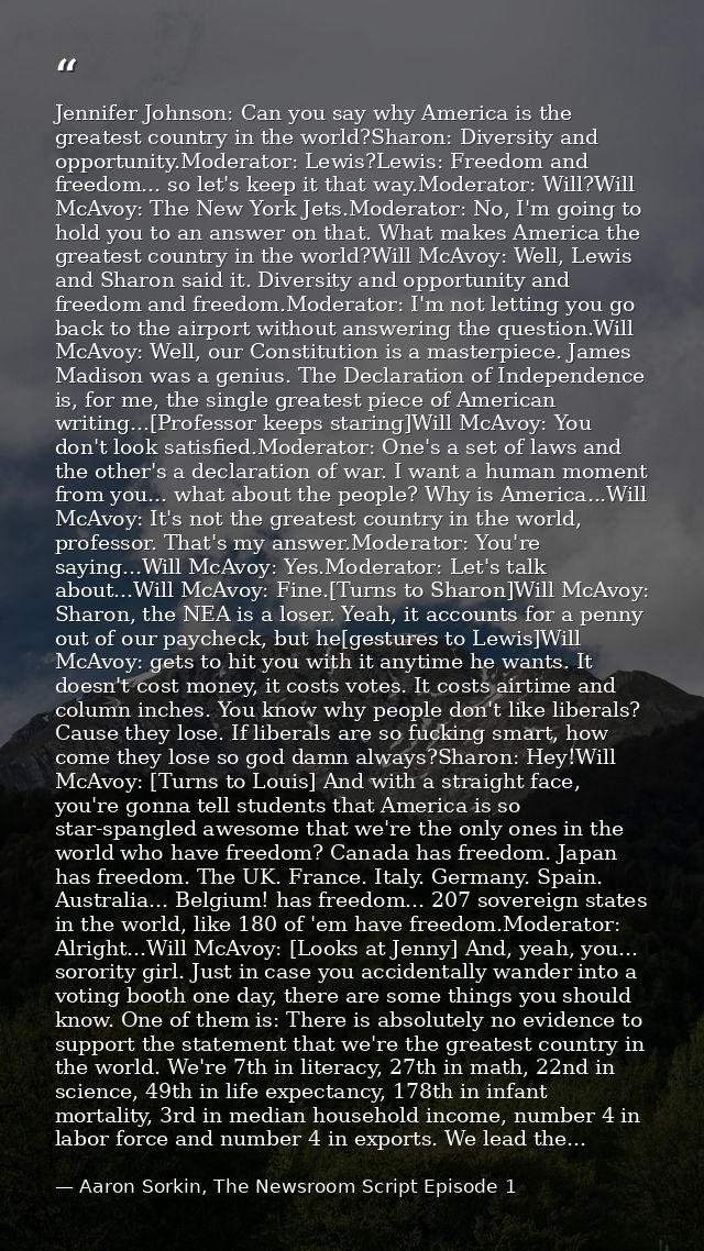 Jennifer Johnson: Can you say why America is the greatest country in the world?Sharon: Diversity and opportunity.Moderat — Aaron Sorkin, The Newsroom Script Episode 1