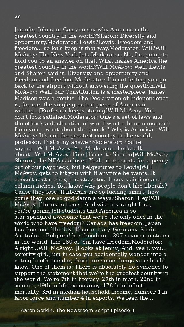 Jennifer Johnson: Can you say why America is the greatest country in the world?Sharon: Diversity and opportunity.Moderat — Aaron Sorkin, The Newsroom Script Episode 1