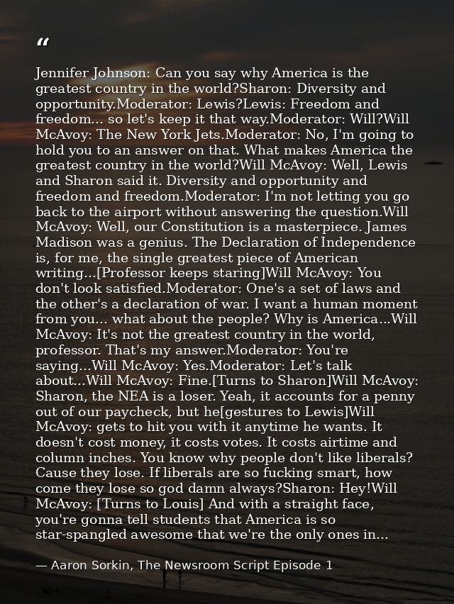 Jennifer Johnson: Can you say why America is the greatest country in the world?Sharon: Diversity and opportunity.Moderat — Aaron Sorkin, The Newsroom Script Episode 1