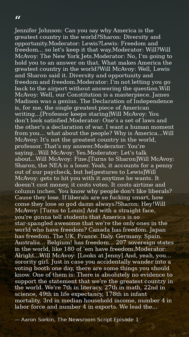 Jennifer Johnson: Can you say why America is the greatest country in the world?Sharon: Diversity and opportunity.Moderat — Aaron Sorkin, The Newsroom Script Episode 1