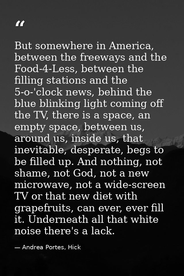 But somewhere in America, between the freeways and the Food-4-Less, between the filling stations and the 5-o-'clock news — Andrea Portes, Hick
