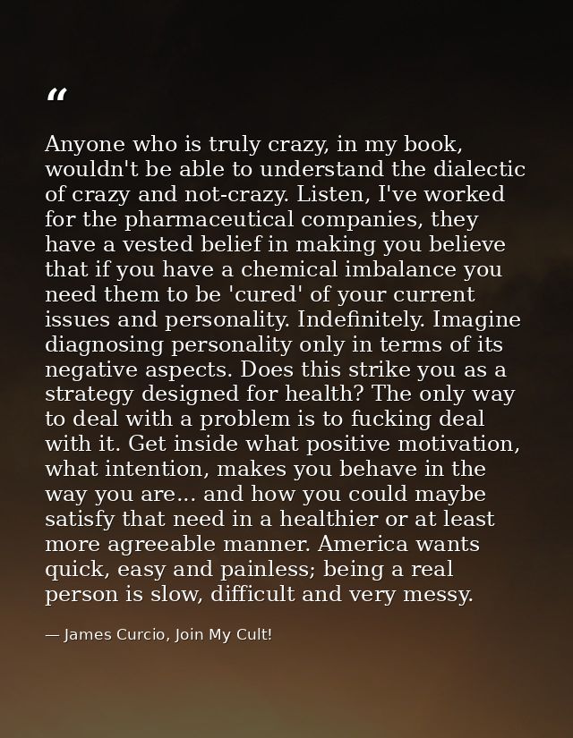 Anyone who is truly crazy, in my book, wouldn't be able to understand the dialectic of crazy and not-crazy. Listen, I've — James Curcio, Join My Cult!