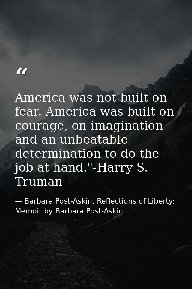 America was not built on fear. America was built on courage, on imagination and an unbeatable determination to do the jo — Barbara Post-Askin, Reflections of Liberty: Memoir by Barbara Post-Askin