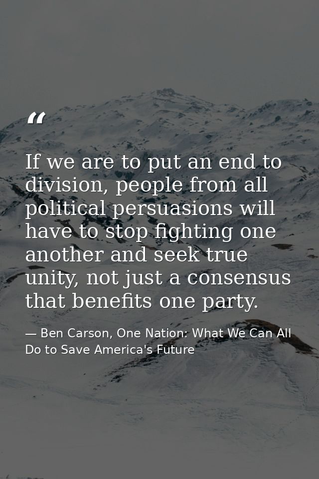 If we are to put an end to division, people from all political persuasions will have to stop fighting one another and se — Ben Carson, One Nation: What We Can All Do to Save America's Future