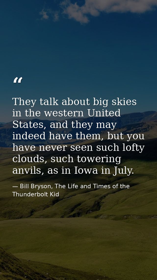 They talk about big skies in the western United States, and they may indeed have them, but you have never seen such loft — Bill Bryson, The Life and Times of the Thunderbolt Kid