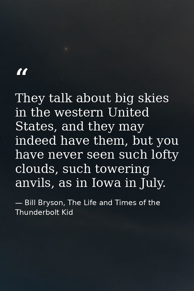 They talk about big skies in the western United States, and they may indeed have them, but you have never seen such loft — Bill Bryson, The Life and Times of the Thunderbolt Kid