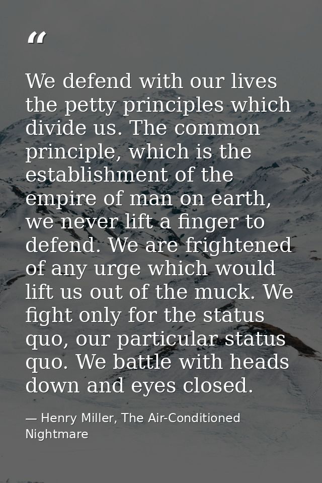 We defend with our lives the petty principles which divide us. The common principle, which is the establishment of the e — Henry Miller, The Air-Conditioned Nightmare