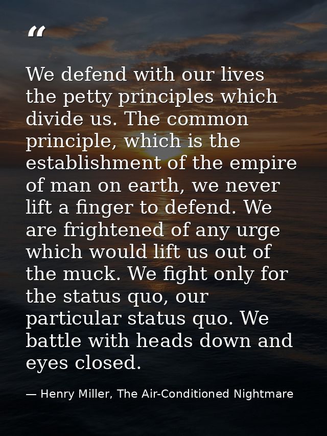 We defend with our lives the petty principles which divide us. The common principle, which is the establishment of the e — Henry Miller, The Air-Conditioned Nightmare