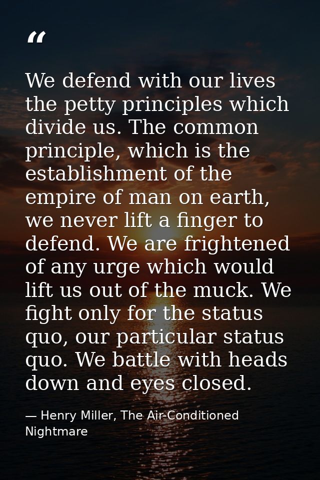 We defend with our lives the petty principles which divide us. The common principle, which is the establishment of the e — Henry Miller, The Air-Conditioned Nightmare