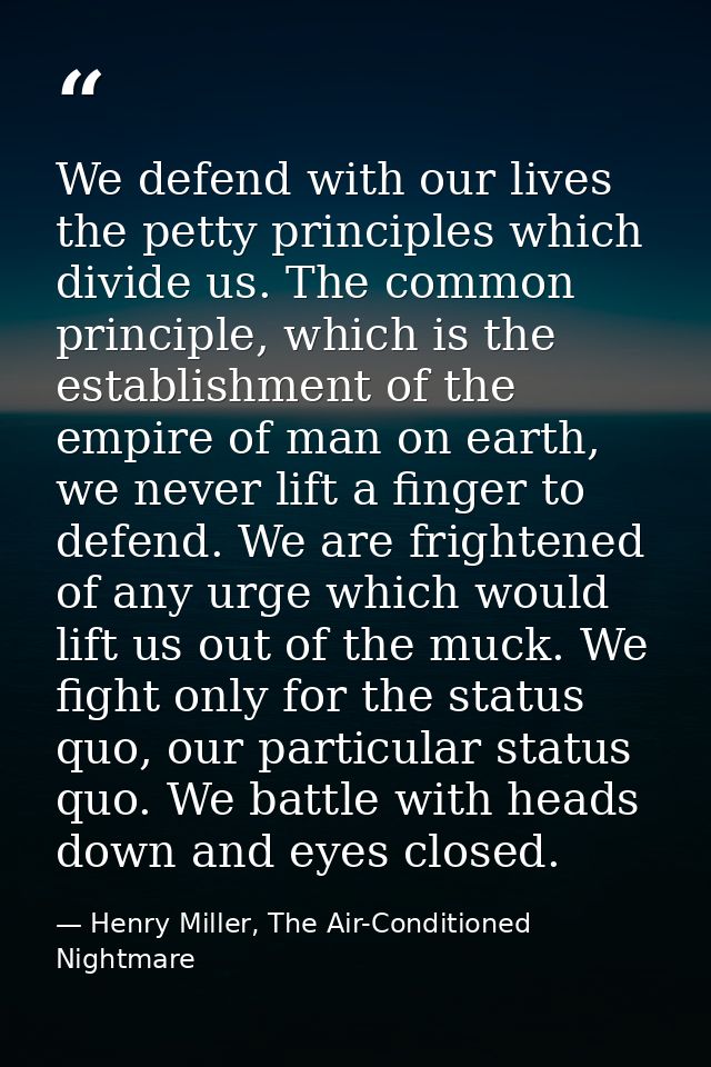 We defend with our lives the petty principles which divide us. The common principle, which is the establishment of the e — Henry Miller, The Air-Conditioned Nightmare