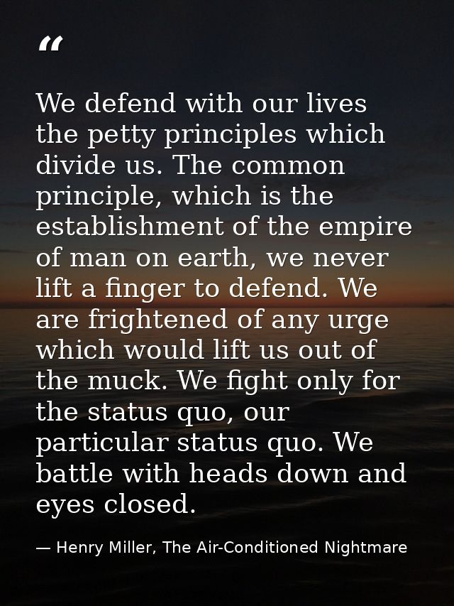 We defend with our lives the petty principles which divide us. The common principle, which is the establishment of the e — Henry Miller, The Air-Conditioned Nightmare