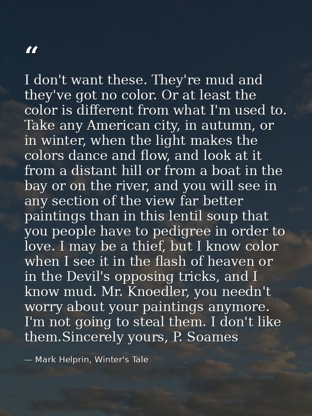 I don't want these. They're mud and they've got no color. Or at least the color is different from what I'm used to. Take — Mark Helprin, Winter's Tale
