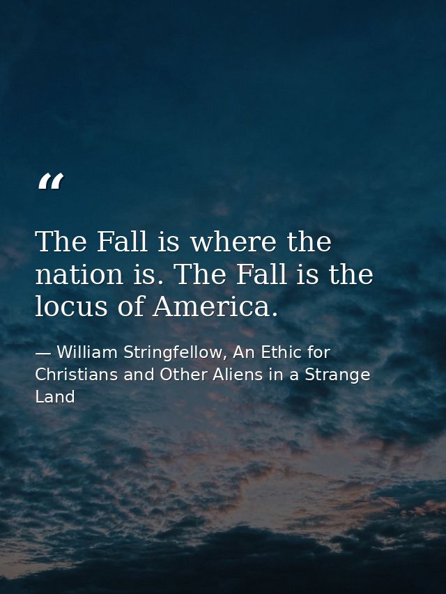 The Fall is where the nation is. The Fall is the locus of America. — William Stringfellow, An Ethic for Christians and Other Aliens in a Strange Land