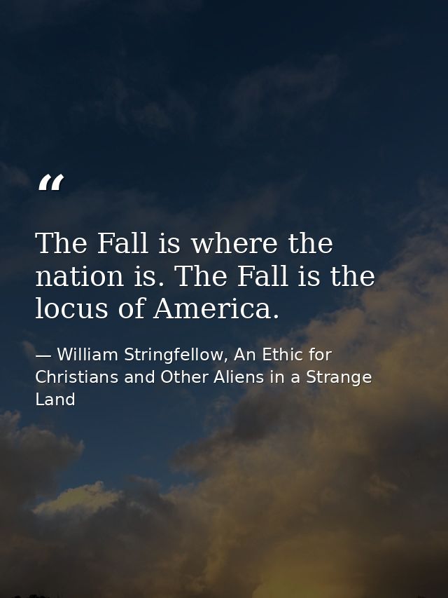The Fall is where the nation is. The Fall is the locus of America. — William Stringfellow, An Ethic for Christians and Other Aliens in a Strange Land