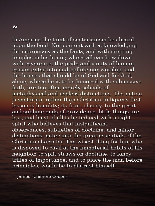 In America the taint of sectarianism lies broad upon the land. Not content with acknowledging the supremacy as the Deity — James Fenimore Cooper