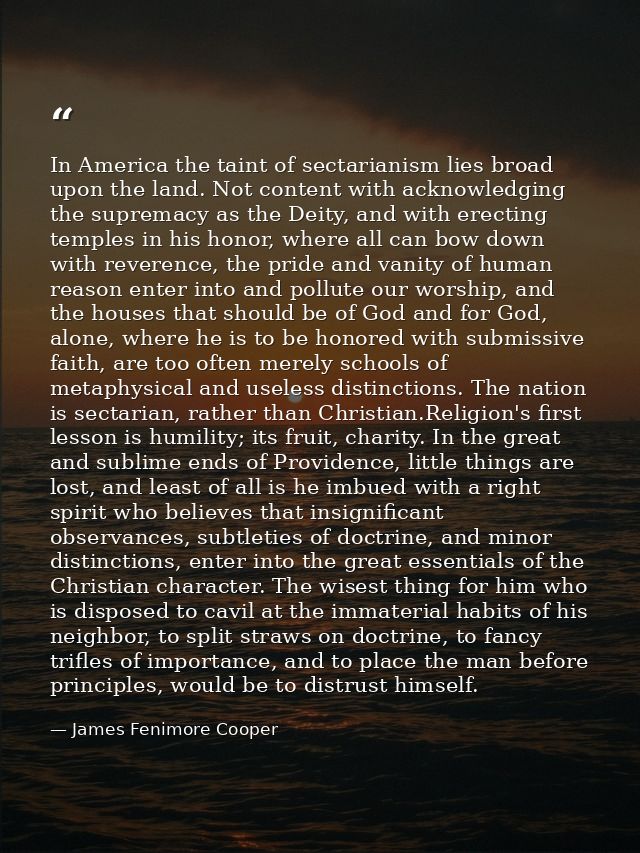 In America the taint of sectarianism lies broad upon the land. Not content with acknowledging the supremacy as the Deity — James Fenimore Cooper