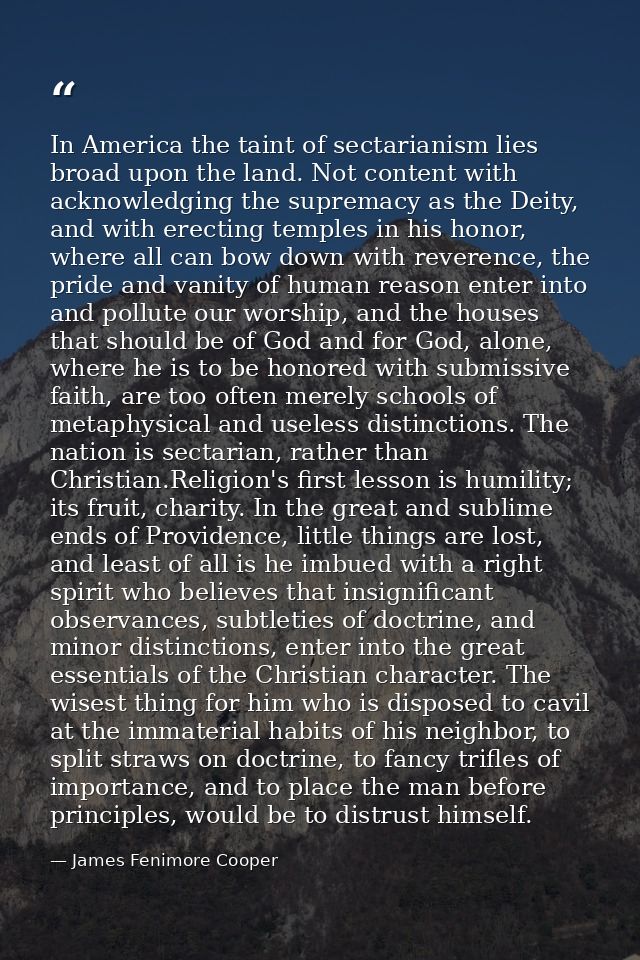 In America the taint of sectarianism lies broad upon the land. Not content with acknowledging the supremacy as the Deity — James Fenimore Cooper