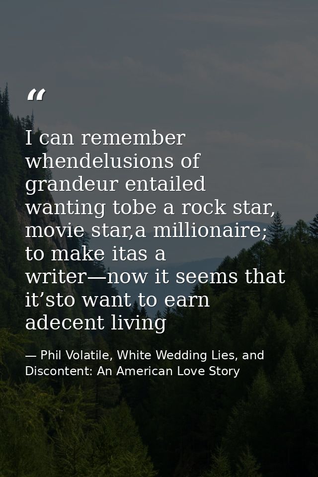 I can remember whendelusions of grandeur entailed wanting tobe a rock star, movie star,a millionaire; to make itas a wri — Phil Volatile, White Wedding Lies, and Discontent: An American Love Story