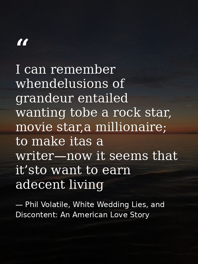 I can remember whendelusions of grandeur entailed wanting tobe a rock star, movie star,a millionaire; to make itas a wri — Phil Volatile, White Wedding Lies, and Discontent: An American Love Story