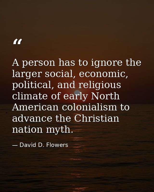 A person has to ignore the larger social, economic, political, and religious climate of early North American colonialism — David D. Flowers