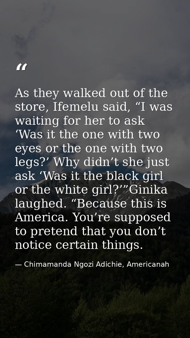 As they walked out of the store, Ifemelu said, “I was waiting for her to ask ‘Was it the one with two eyes or the one wi — Chimamanda Ngozi Adichie, Americanah