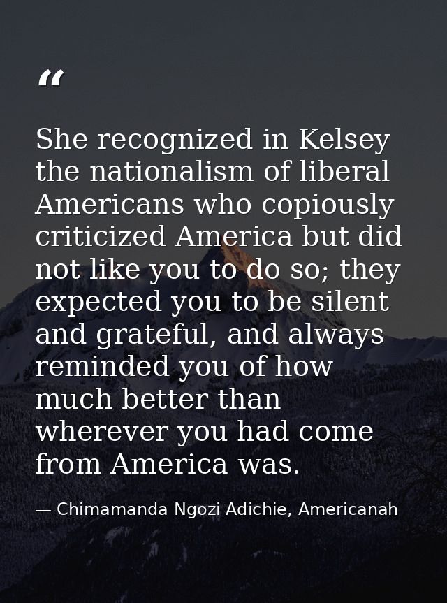 She recognized in Kelsey the nationalism of liberal Americans who copiously criticized America but did not like you to d — Chimamanda Ngozi Adichie, Americanah
