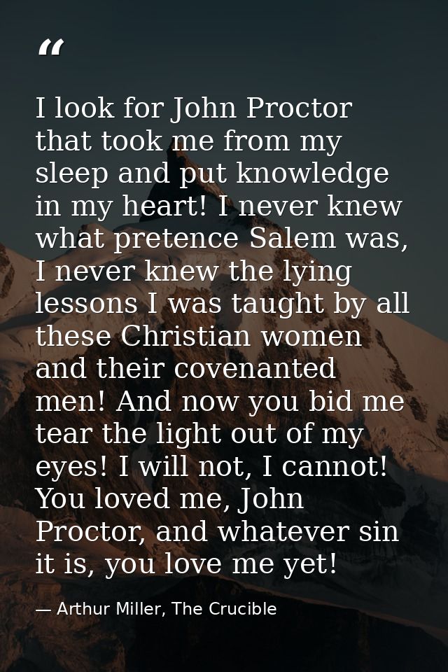 I look for John Proctor that took me from my sleep and put knowledge in my heart! I never knew what pretence Salem was,  — Arthur Miller, The Crucible