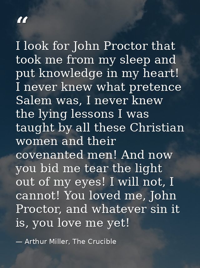 I look for John Proctor that took me from my sleep and put knowledge in my heart! I never knew what pretence Salem was,  — Arthur Miller, The Crucible