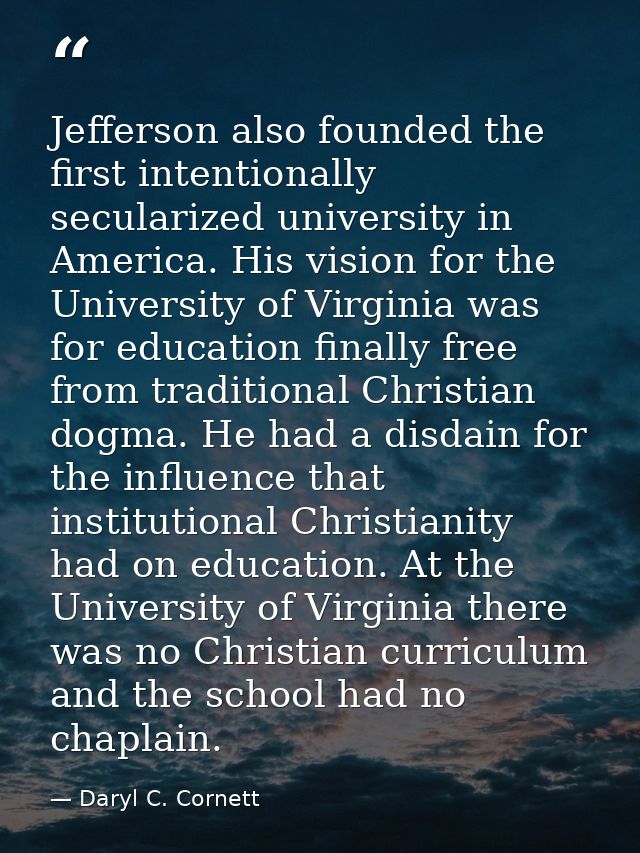 Jefferson also founded the first intentionally secularized university in America. His vision for the University of Virgi — Daryl C. Cornett
