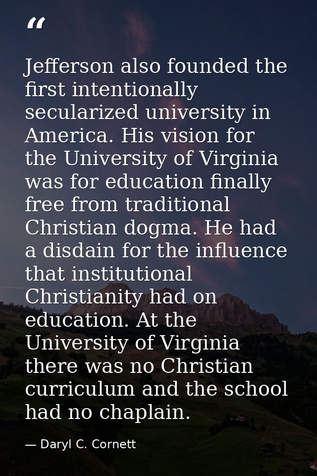 Jefferson also founded the first intentionally secularized university in America. His vision for the University of Virgi — Daryl C. Cornett