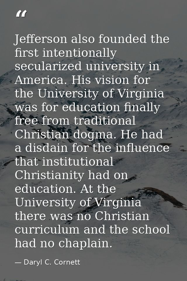 Jefferson also founded the first intentionally secularized university in America. His vision for the University of Virgi — Daryl C. Cornett