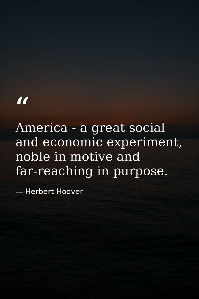 America - a great social and economic experiment, noble in motive and far-reaching in purpose. — Herbert Hoover