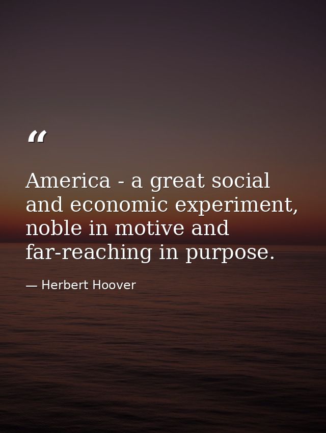 America - a great social and economic experiment, noble in motive and far-reaching in purpose. — Herbert Hoover