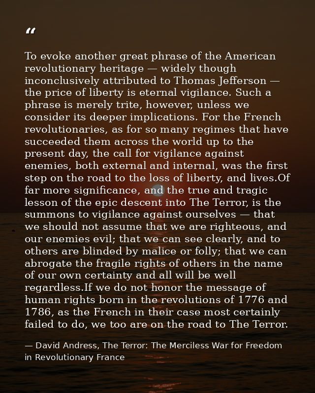 To evoke another great phrase of the American revolutionary heritage — widely though inconclusively attributed to Thomas — David Andress, The Terror: The Merciless War for Freedom in Revolutionary France