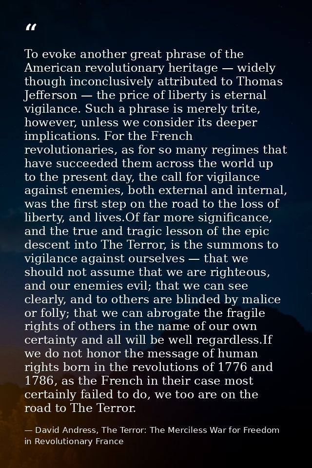 To evoke another great phrase of the American revolutionary heritage — widely though inconclusively attributed to Thomas — David Andress, The Terror: The Merciless War for Freedom in Revolutionary France