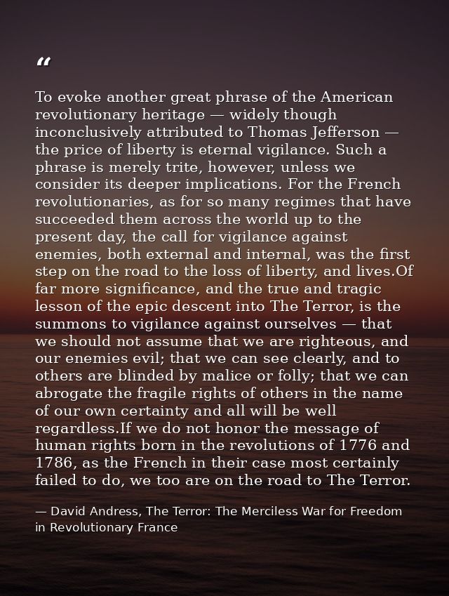 To evoke another great phrase of the American revolutionary heritage — widely though inconclusively attributed to Thomas — David Andress, The Terror: The Merciless War for Freedom in Revolutionary France