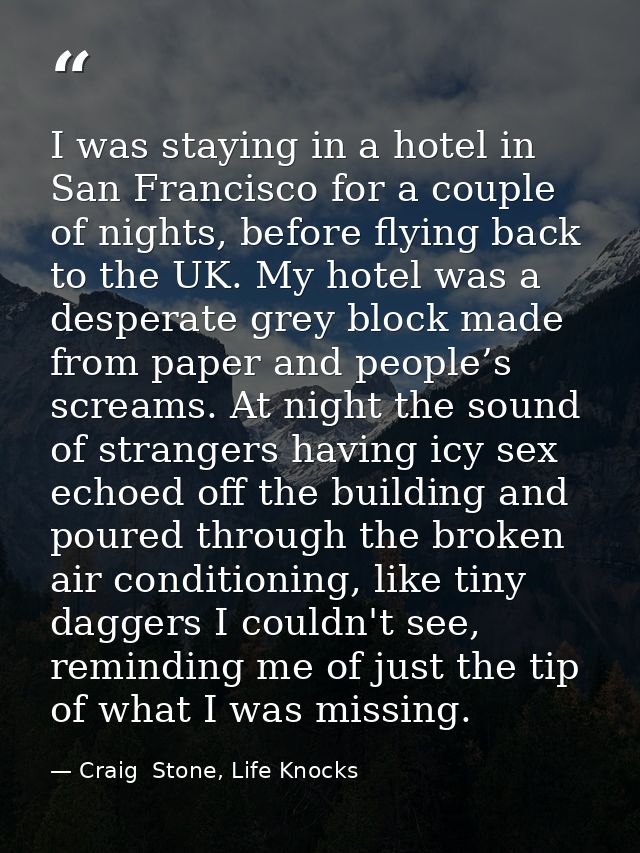 I was staying in a hotel in San Francisco for a couple of nights, before flying back to the UK. My hotel was a desperate — Craig  Stone, Life Knocks