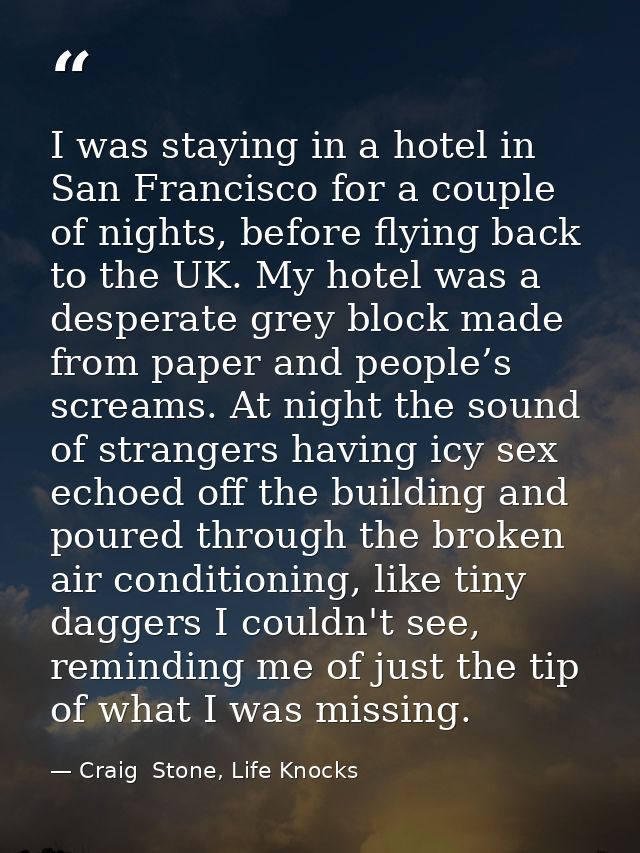 I was staying in a hotel in San Francisco for a couple of nights, before flying back to the UK. My hotel was a desperate — Craig  Stone, Life Knocks