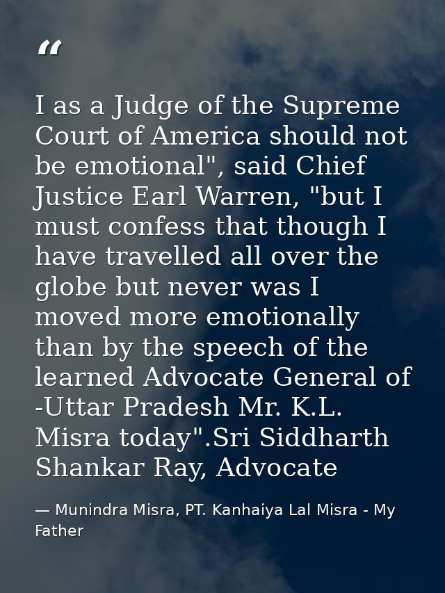 I as a Judge of the Supreme Court of America should not be emotional", said Chief Justice Earl Warren, "but I must confe — Munindra Misra, PT. Kanhaiya Lal Misra - My Father