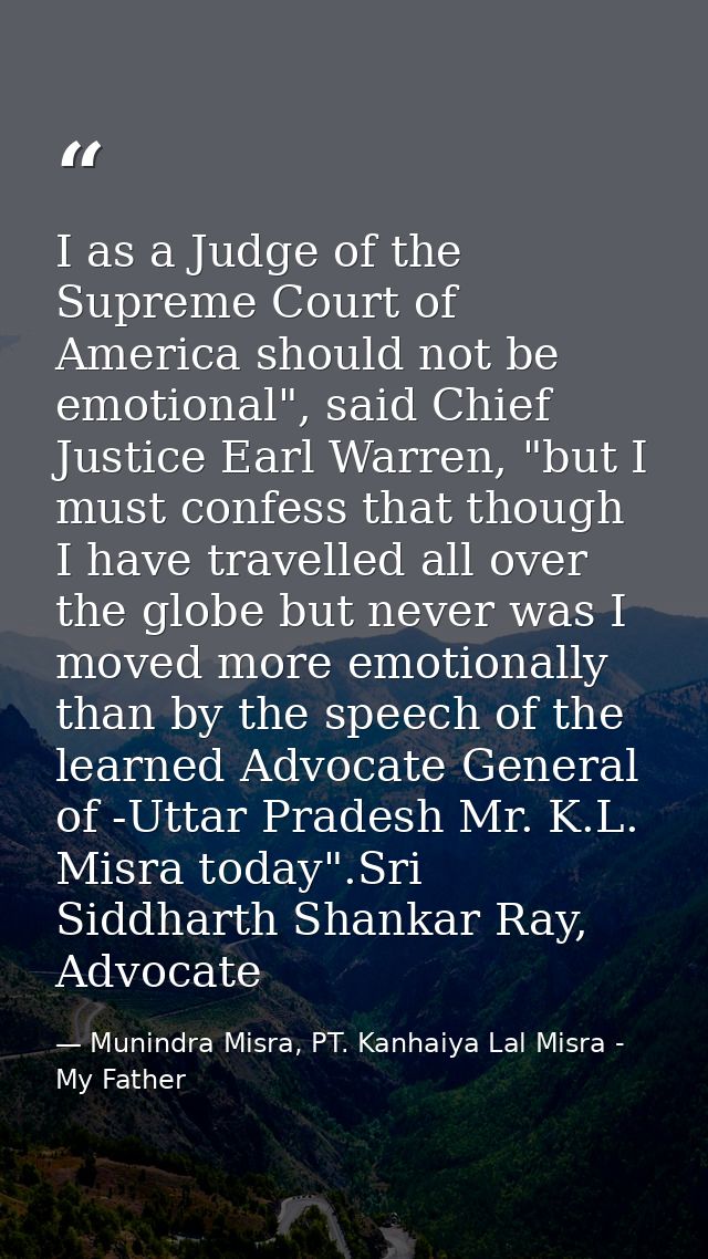 I as a Judge of the Supreme Court of America should not be emotional", said Chief Justice Earl Warren, "but I must confe — Munindra Misra, PT. Kanhaiya Lal Misra - My Father