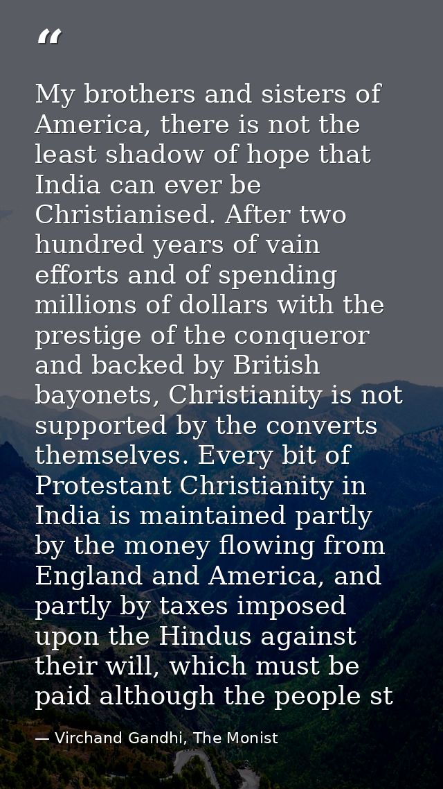 My brothers and sisters of America, there is not the least shadow of hope that India can ever be Christianised. After tw — Virchand Gandhi, The Monist