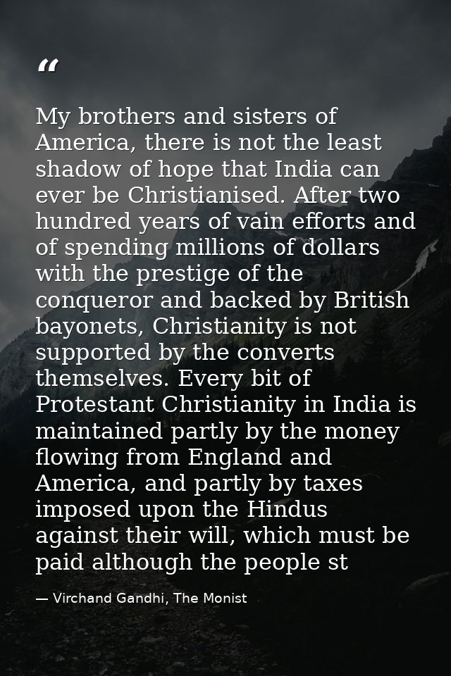 My brothers and sisters of America, there is not the least shadow of hope that India can ever be Christianised. After tw — Virchand Gandhi, The Monist