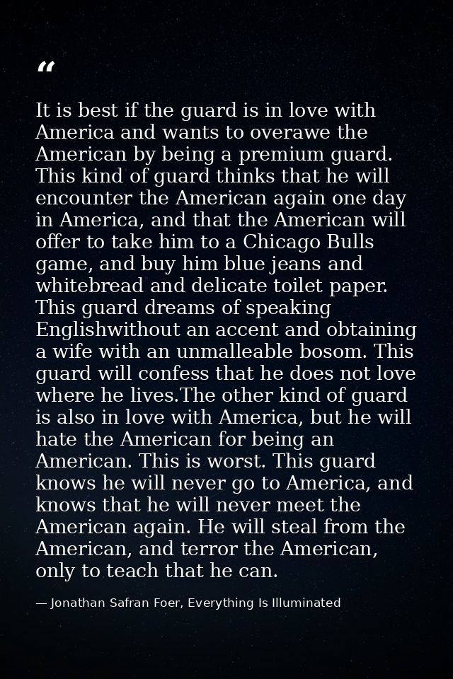 It is best if the guard is in love with America and wants to overawe the American by being a premium guard. This kind of — Jonathan Safran Foer, Everything Is Illuminated