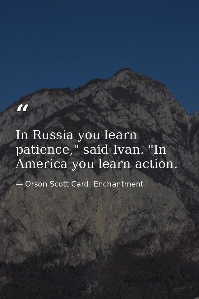 In Russia you learn patience," said Ivan. "In America you learn action. — Orson Scott Card, Enchantment
