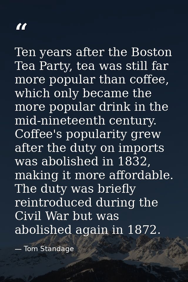 Ten years after the Boston Tea Party, tea was still far more popular than coffee, which only became the more popular dri — Tom Standage