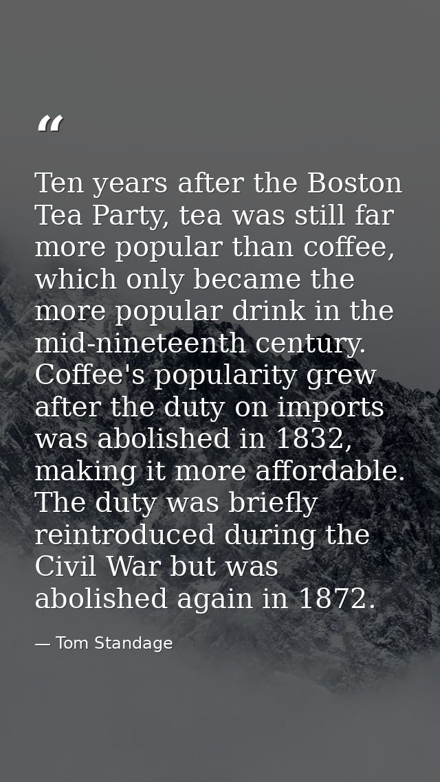 Ten years after the Boston Tea Party, tea was still far more popular than coffee, which only became the more popular dri — Tom Standage